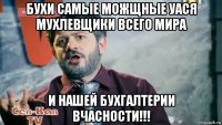 бухи самые можщные уася мухлевщики всего мира и нашей бухгалтерии вчасности!!!