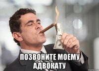  позвоните моему адвокату