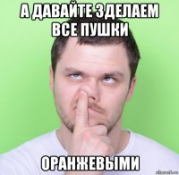 а давайте зделаем все пушки оранжевыми
