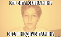 это витя, сел на мину сьел он одну витамину