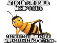 алексей ты любишь меня? ответь а если нет -обещаю уйду.не буду навязываться- от лилии