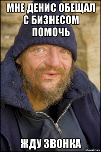 мне денис обещал с бизнесом помочь жду звонка