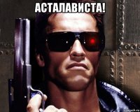 асталависта! 