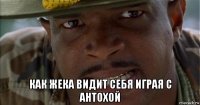  как жека видит себя играя с антохой