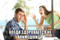  когда здоровается не анимешница