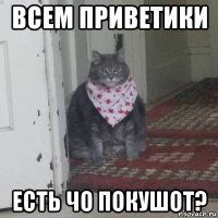 всем приветики есть чо покушот?