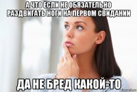 а что если не обязательно раздвигать ноги на первом свидании да не бред какой-то