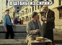 а штаны из сирии? 