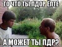 то что ты πдор ёпте а может ты πдр?