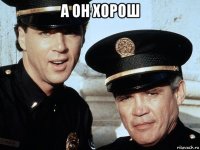 а он хорош 