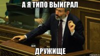 а я типо выиграл дружище