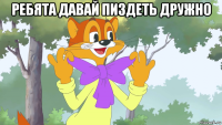 ребята давай пиздеть дружно 