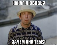 какая любовь? зачем она тебе?