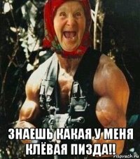  знаешь какая у меня клёвая пизда!!