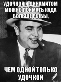 удочкой и динамитом можно поймать куда больше рыбы, чем одной только удочкой