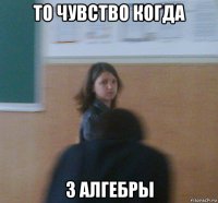 то чувство когда 3 алгебры
