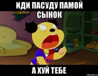 иди пасуду памой сынок а хуй тебе