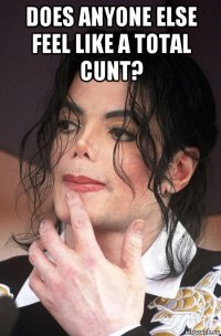 does anyone else feel like a total cunt? 