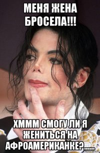 меня жена бросела!!! хммм смогу ли я жениться на афроамериканке?......
