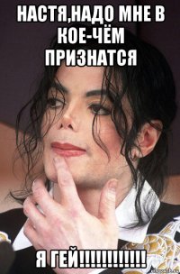 настя,надо мне в кое-чём признатся я гей!!!!!!!!!!!!