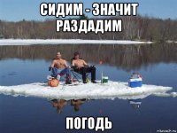 сидим - значит раздадим погодь