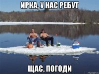 ирка, у нас ребут щас, погоди