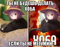 ты не будешь делать хоба если ты не мегумин