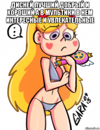 дисней лучший добрый и хороший а в мультики в нем интересные и увлекательные 