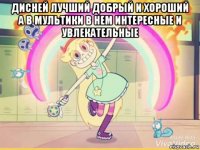 дисней лучший добрый и хороший а в мультики в нем интересные и увлекательные 
