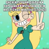 дисней лучший добрый и хороший а в мультики в нем интересные и увлекательные 