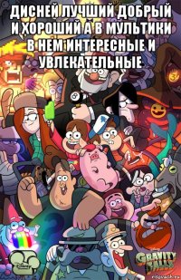 дисней лучший добрый и хороший а в мультики в нем интересные и увлекательные 