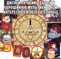 дисней лучший добрый и хороший а в мультики в нем интересные и увлекательные 