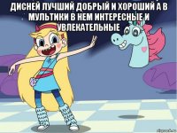 дисней лучший добрый и хороший а в мультики в нем интересные и увлекательные 