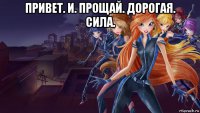 привет. и. прощай. дорогая. сила. 