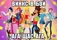 винкс. в. бой ага. щас. ага.