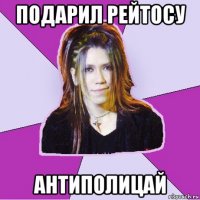 подарил рейтосу антиполицай