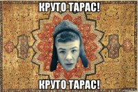 круто тарас! круто тарас!