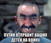  путин отправит ваших детей на войну