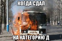когда сдал на категорию д