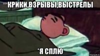 крики,взрывы,выстрелы *я сплю