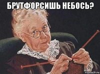 брутфорсишь небось? 