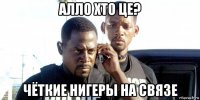 алло хто це? чёткие нигеры на связе