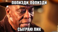 попизди, попизди сыграю лик