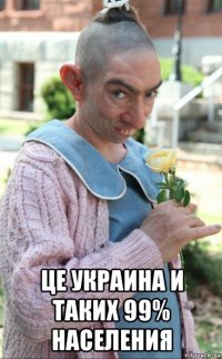  це украина и таких 99% населения