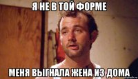 я не в той форме меня выгнала жена из дома