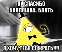 оу спасибо билляшка.. блять я хочу тебя сожрать!!!!