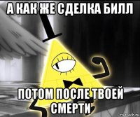 а как же сделка билл потом после твоей смерти