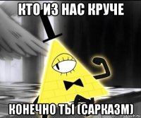 кто из нас круче конечно ты (сарказм)