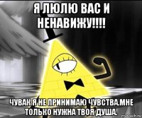 я люлю вас и ненавижу!!!! чувак я не принимаю чувства.мне только нужна твоя душа.