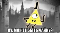  ну, может быть чайку?
